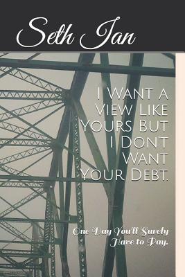 I Want a View Like Yours But I Don't Want Your Debt.: One Day You'll Surely Have to Pay. - Ian, Seth