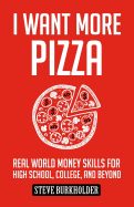 I Want More Pizza: Real World Money Skills for High School, College, and Beyond