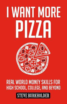 I Want More Pizza: Real World Money Skills For High School, College, And Beyond - Burkholder, Steve, and Maizel, Rebecca (Editor), and Aretha, David (Editor)