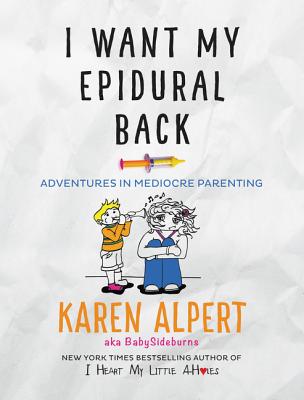 I Want My Epidural Back: Adventures in Mediocre Parenting - Alpert, Karen