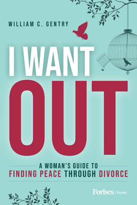 I Want Out: A Woman's Guide to Finding Peace Through Divorce - C Gentry, William