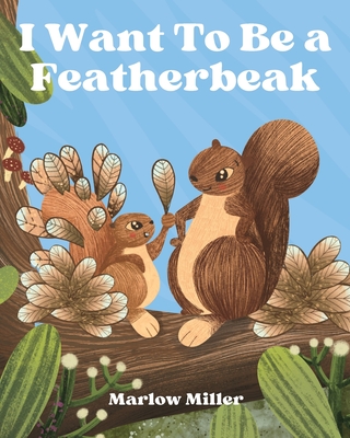 I Want To Be a Featherbeak - Miller, Marlow