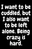I want to be cuddled, but I also want to be left alone. Being crazy is hard: 6x9 Notebook, Ruled, Sarcastic Journal, Funny Notebook For Women, Men;Boss;Coworkers;Colleagues;Students: Friends