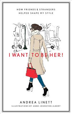 I Want to Be Her!: How Friends and Strangers Helped Shape My Style - Linett, Andrea, and Albert, Anne