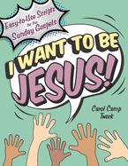 I Want to Be Jesus: Easy-to-Use Scripts for the Sunday Gospels
