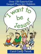 "I Want to Be Jesus!": Over 150 Easy-To-Use Gospel Plays for Children