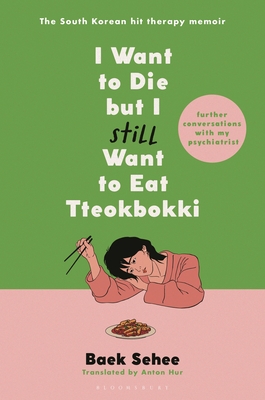 I Want to Die But I Still Want to Eat Tteokbokki: Further Conversations with My Psychiatrist. the Sunday Times and Internationally Bestselling Sequel to the Hit Korean Therapy Memoir - Sehee, Baek, and Hur, Anton (Translated by)