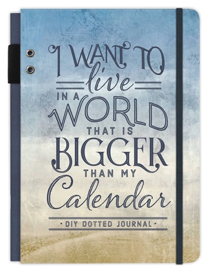 I Want to Live in a World That Is Bigger Than My Calendar: Bullet Journal - Ellie Claire