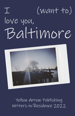 I (want to) love you, Baltimore: Yellow Arrow Publishing Writers-in-Residence 2022 - Publishing, Yellow Arrow