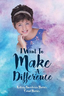 I Want To Make A Difference - Norris, Kelsey Anastasia, and Norris, Carol