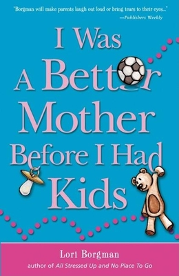 I Was a Better Mother Before I Had Kids - Borgman, Lori