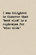 I Was Delighted To Discover That "Book Club" Is A Euphemism For "Wine Club.": A Cute + Funny Notebook - Wine Gifts - Cool Gag Gifts For Women Who Love To Drink