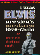 I Was Elvis Presley's Bastard Love-Child: & Other Stories of Rock'n'roll Excess