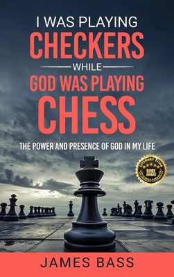 I Was Playing Checkers While God Was Playing Chess: The Power and Presence of God in My Life - Bass, James