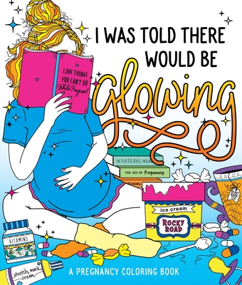 I Was Told There Would Be Glowing: A Pregnancy Coloring Book - Peterson, Caitlin