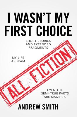 I Wasn't My First Choice: Short Stories and Extended Fragments - Smith, Andrew, Sir
