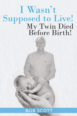 I Wasn't Supposed to Live!: My Twin Died Before Birth! - Scott, Bob