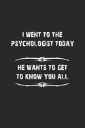 I went to the psychologist today. He wants to get to know you all: Notizbuch, Tagebuch mit lustigem Spruch f?r Spass Versteher & Komiker - Blanko - A5 - 120 Seiten