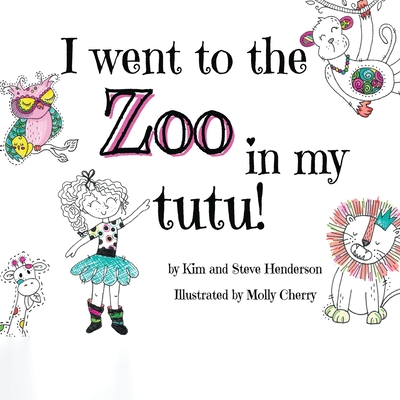 I went to the zoo in my tutu! - Henderson, Kim, and Henderson, Steve