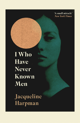 I Who Have Never Known Men - Harpman, Jacqueline, and Schwartz, Ros (Translated by), and Mackintosh, Sophie (Introduction by)