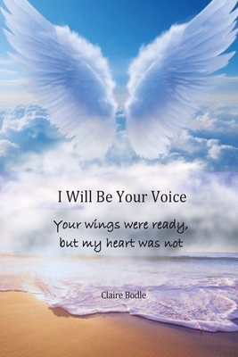 I Will Be Your Voice: Your Wings Were Ready, But My Heart Was Not - Bodle, Claire