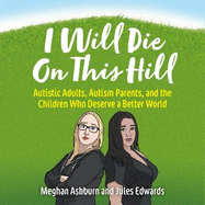 I Will Die on This Hill: Autistic Adults, Autism Parents, and the Children Who Deserve a Better World