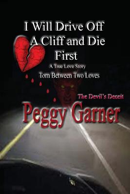 I Will Drive Off a Cliff and Die First: A True Love Story of Satan's Deception - Garner, Miss Peggy