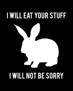 I Will Eat Your Stuff. I Will Not Be Sorry: Rabbit Gift for People Who Love Their Pet Bunny - Funny Saying on Black and White Cover Design for Rabbit Lovers - Blank Lined Journal or Notebook