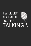 I Will Let My Racket Do the Talking: Funny Novelty Tennis Gift - Small Lined Notebook (6 X 9)