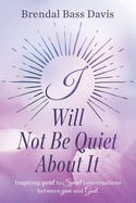 I Will Not Be Quiet About It: Inspiring spirit to Spirit Conversations between you and God