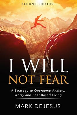 I Will Not Fear: A Strategy to Overcome Anxiety, Worry and Fear-Based Living - 2nd Edition - DeJesus, Mark