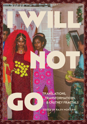 I Will Not Go: Translations, Transformations, and Chutney Fractals - Mohabir, Rajiv (Editor)