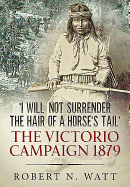 'I Will Not Surrender the Hair of a Horse's Tail': The Victorio Campaign 1879