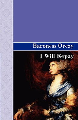 I Will Repay - Orczy, Emmuska, and Orczy, Baroness