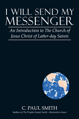 I Will Send My Messenger: An Introduction to the Church of Jesus Christ of Latter-Day Saints - Smith, C Paul