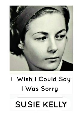 I Wish I Could Say I Was Sorry - Kelly, Susie
