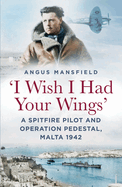 'I Wish I Had Your Wings': A Spitfire Pilot and Operation Pedestal, Malta 1942