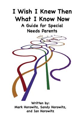 I Wish I Knew Then What I Know Now: A Guide for Special Needs Parents - Horowitz, Mark, M.D., and Horowitz, Sandy, and Horowitz, Ian