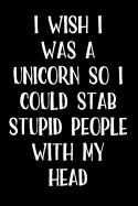 I Wish I Was a Unicorn So I Could Stab Stupid People with My Head: Blank Lined Journal - 6x9 - Funny Gag Gift