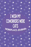 I Wish My Coworkers Were Cats - Workplace Journal: Adult Workplace Cat Themed Gag Gift Blank Journal/Notebook with Date Space