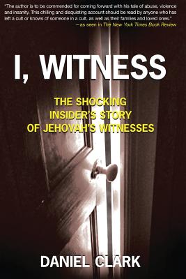 I, Witness: The Shocking Insider's Story of Jehovah's Witnesses - Clark, Daniel