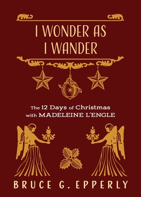 I Wonder as I Wander: The 12 Days of Christmas with Madeleine L'Engle - Epperly, Bruce G