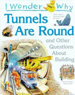 I Wonder Why Tunnels Are Round & Other Questions about Building