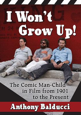 I Won't Grow Up!: The Comic Man-Child in Film from 1901 to the Present - Balducci, Anthony