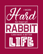 I Work Hard So That My Rabbit Can Have a Better Life: Rabbit Gift for People Who Love Rabbits - Funny Saying on Red Cover Design for Bunny Lovers - Blank Lined Journal or Notebook