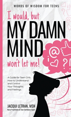 I would, but MY DAMN MIND won't let me!: A Guide for Teen Girls: How to Understand and Control Your Thoughts and Feelings - Letran, Jacqui