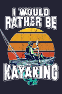 I Would Rather Be Kayaking: Kayak Trip Log Journal Canoeing & Paddling