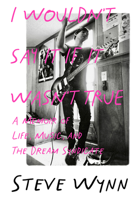 I Wouldn't Say It If It Wasn't True: A Memoir of Life, Music, and the Dream Syndicate - Wynn, Steve