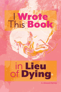 I Wrote This Book in Lieu of Dying