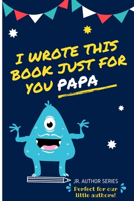 I Wrote This Book Just For You Papa!: Fill In The Blank Book For Papa/Father's Day/Birthday's And Christmas For Junior Authors Or To Just Say They Love Their Papa! (Book 6) - Publishing Group, The Life Graduate
